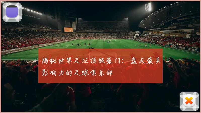 揭秘世界足坛顶级豪门：盘点最具影响力的足球俱乐部