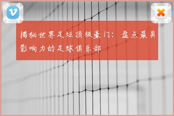 揭秘世界足坛顶级豪门:盘点最具影响力的足球俱乐部