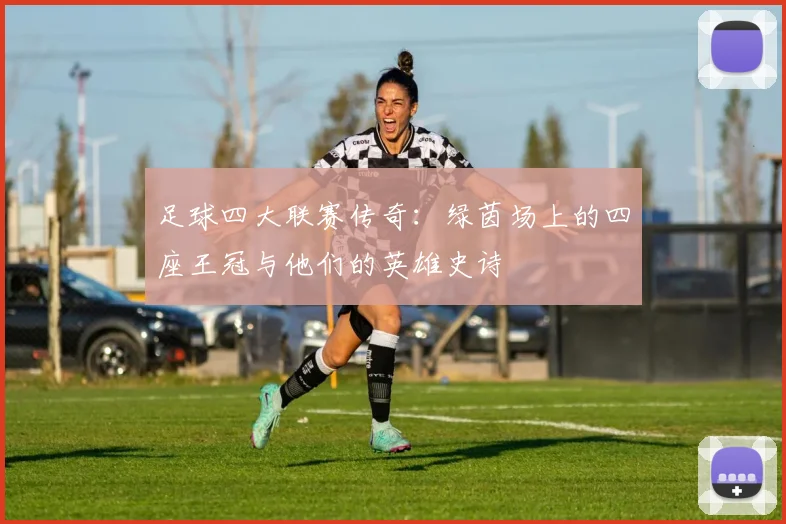 足球四大联赛传奇:绿茵场上的四座王冠与他们的英雄史诗