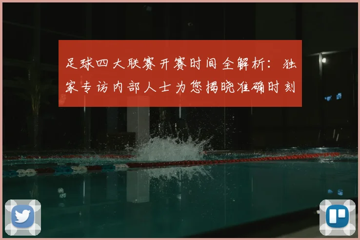 足球四大联赛开赛时间全解析：独家专访内部人士为您揭晓准确时刻