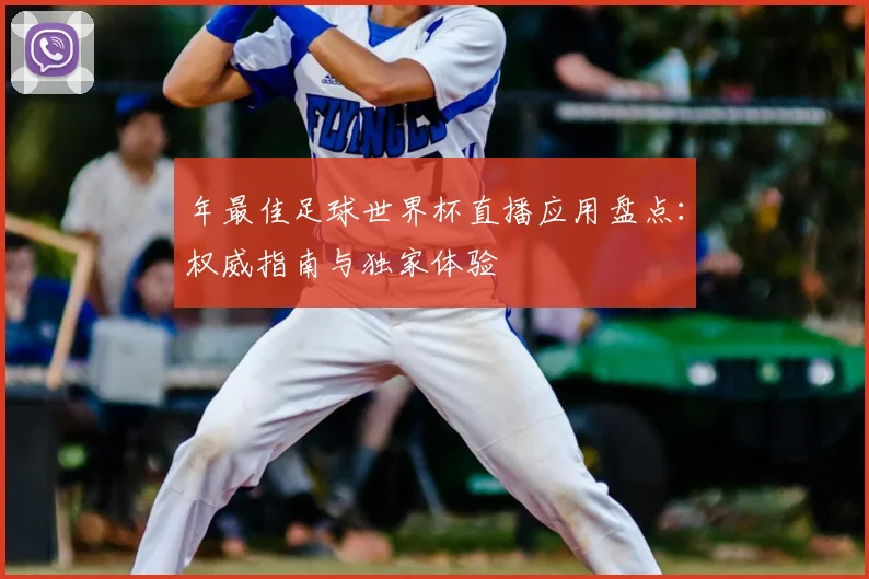 年最佳足球世界杯直播应用盘点：权威指南与独家体验