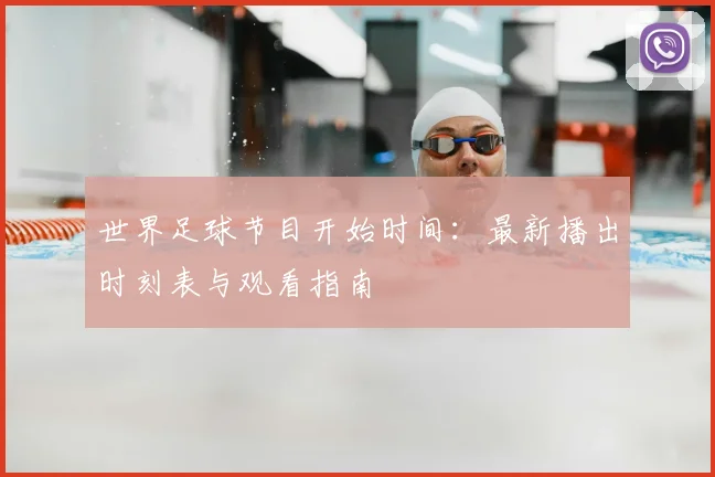 世界足球节目开始时间:最新播出时刻表与观看指南