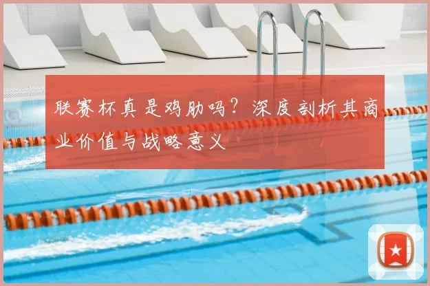 联赛杯真是鸡肋吗?深度剖析其商业价值与战略意义