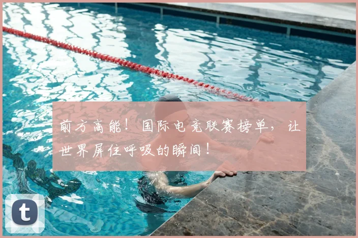 前方高能！国际电竞联赛榜单，让世界屏住呼吸的瞬间！