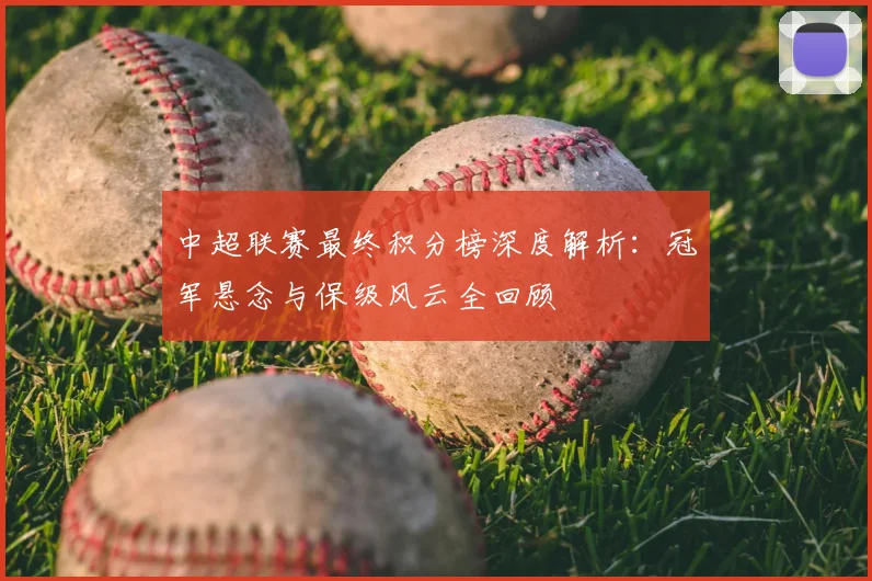 中超联赛最终积分榜深度解析：冠军悬念与保级风云全回顾