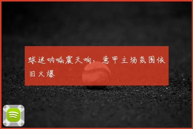 球迷呐喊震天响，意甲主场氛围依旧火爆